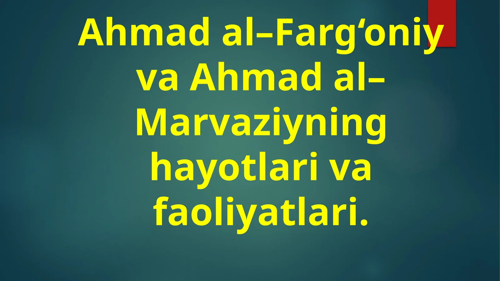 Ahmad al–Farg‘oniy va Ahmad al–Marvaziyning hayotlari va faoliyatlari