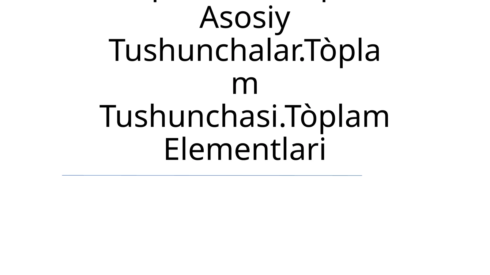 To'plamlar Haqida Asosiy Tushunchalar.Tòplam Tushunchasi.Tòplam Elementlari