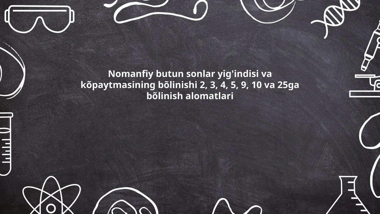 Nomanfiy butun sonlar yig'indisi va kõpaytmasining bõlinishi 2, 3, 4, 5, 9, 10 va 25ga bõlinish alomatlari