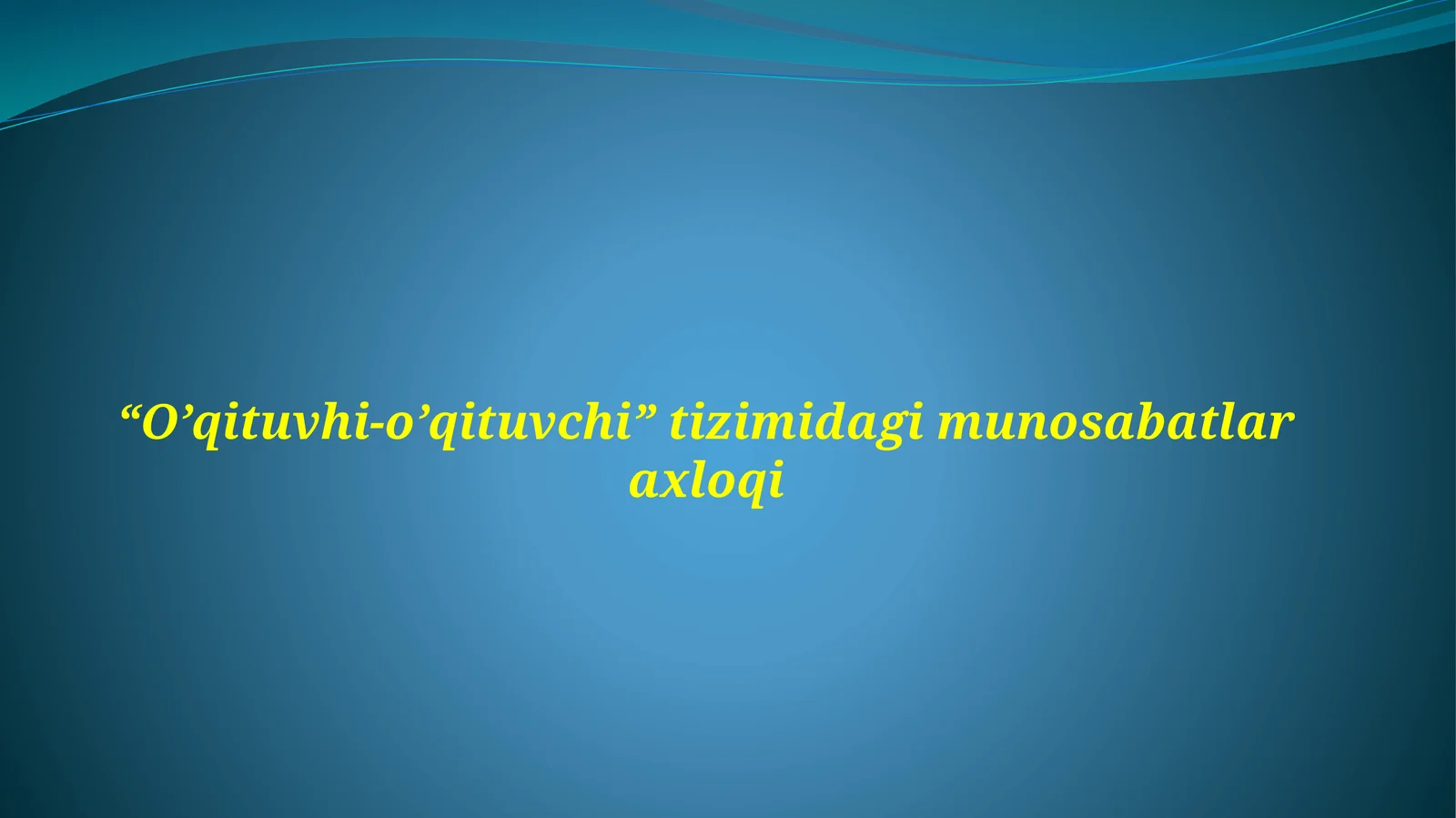 O’qituvhi-o’qituvchi tizimi dagi munosabatlar axloqi