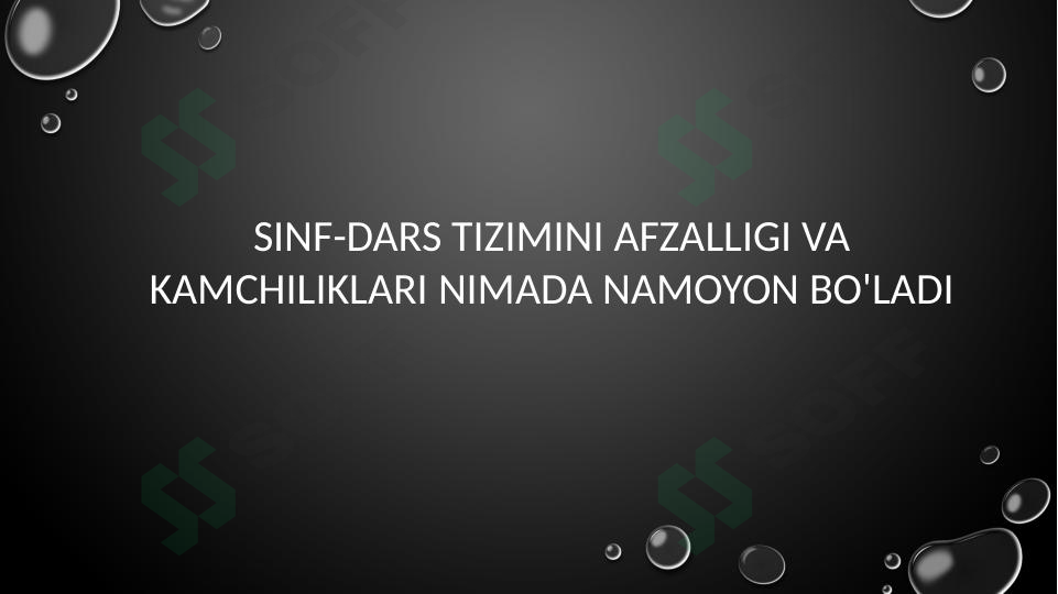 Sinf-dars tizimini afzalligi va kamchiliklari nimada namoyon bo'ladi.