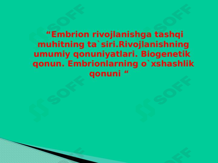 “Embrion rivojlanishga tashqi muhitning ta`siri.Rivojlanishning umumiy qonuniyatlari. Biogenetik qonun. Embrionlarning o`xshashlik qonuni “
