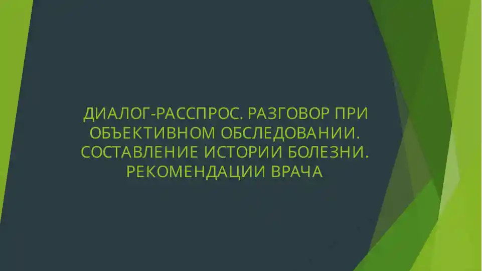 ДИАЛОГ-РАССПРОС. РАЗГОВОР ПРИ ОБЪЕКТИВНОМ ОБСЛЕДОВАНИИ. СОСТАВЛЕНИЕ ИСТОРИИ БОЛЕЗНИ. РЕКОМЕНДАЦИИ