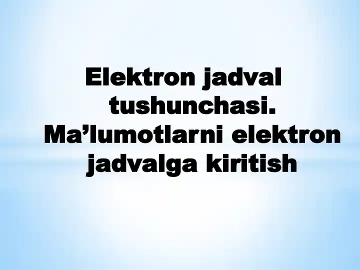 Elektron jadval tushunchasi. Ma’lumotlarni elektron jadvalga kiritish