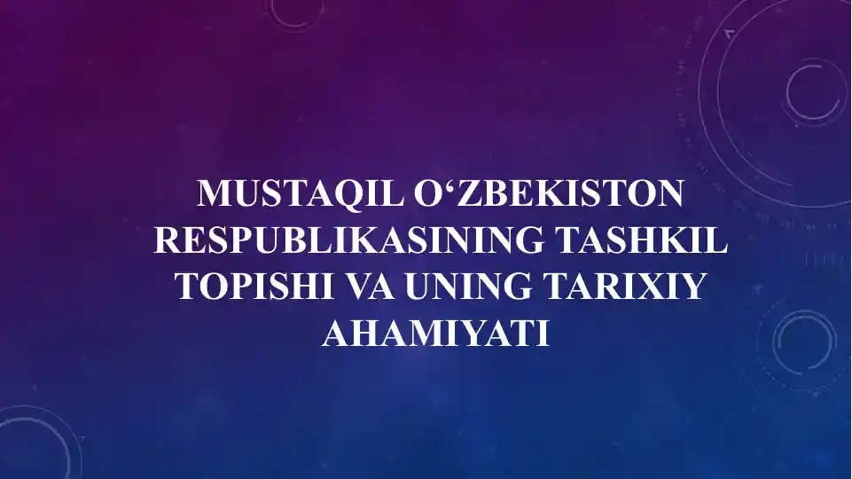 Mustaqil O‘zbekiston Respublikasining tashkil topishi va uning tarixiy ahamiyati