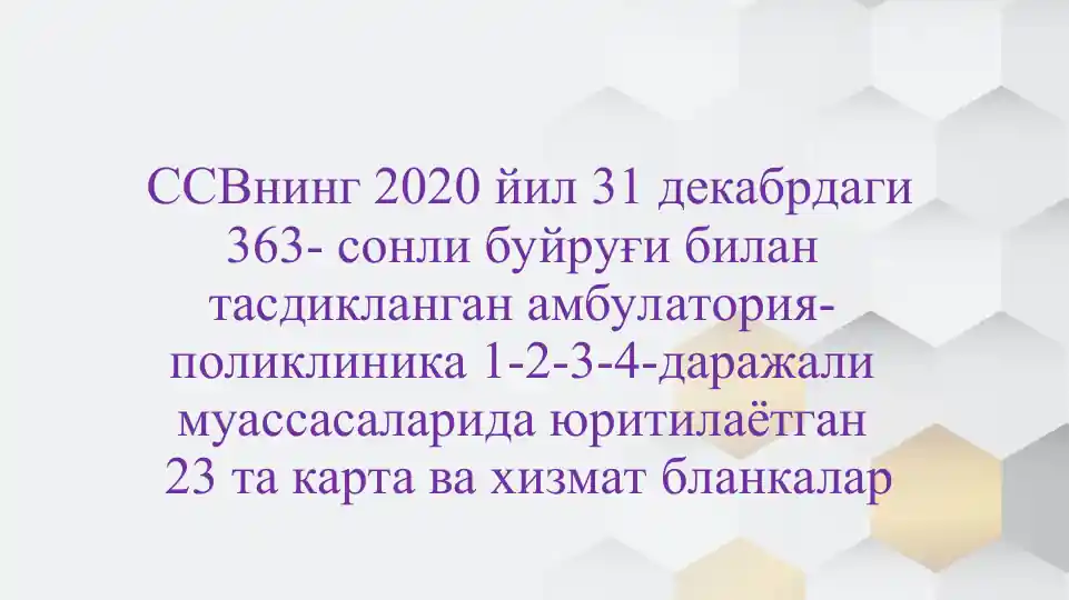 ССВнинг 2020 йил 31 декабрдаги 363- сонли буйруғи билан тасдикланган амбулатория-поликлиника 1-2-3-4-даражали муассасаларида юритилаётган 23 та карта ва хизмат бланкалар