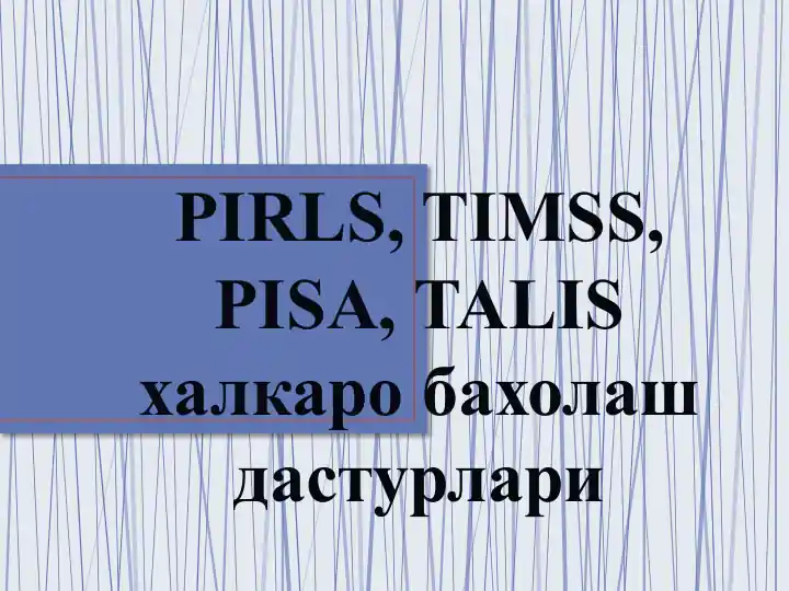 PIRLS, TIMSS, PISA, TALIS xalqaro baxolash dasturlari