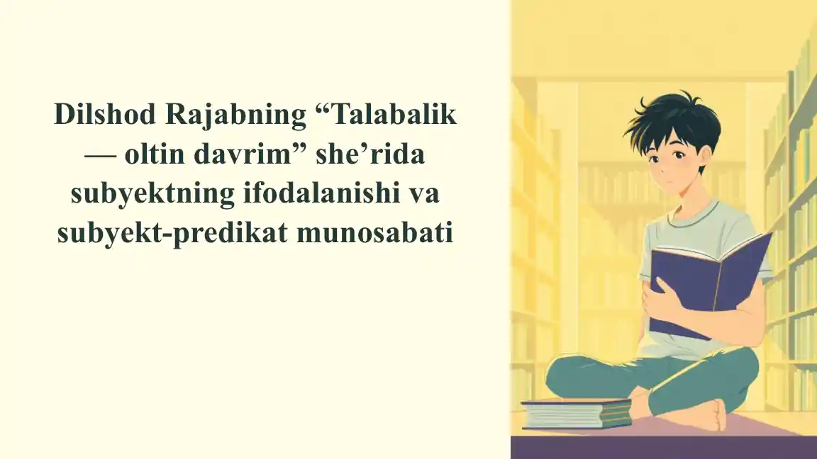 Dilshod Rajabning “Talabalik — oltin davrim” she’rida subyektning ifodalanishi va subyekt-predikat munosabati