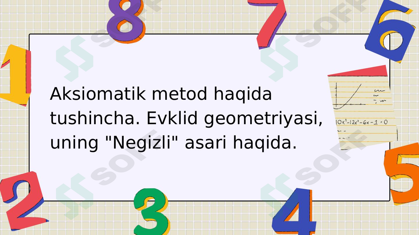 Aksiomatik metod haqida tushincha. Evklid geometriyasi, uning Negizli asari haqida.
