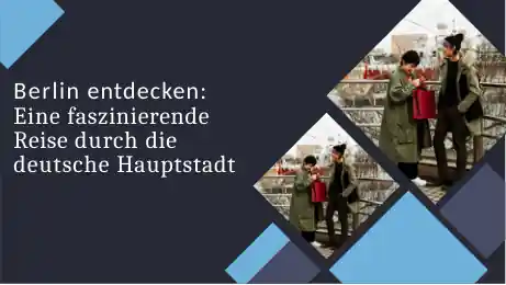 Berlin entdecken: Eine faszinierende Reise durch die deutsche Hauptstadt