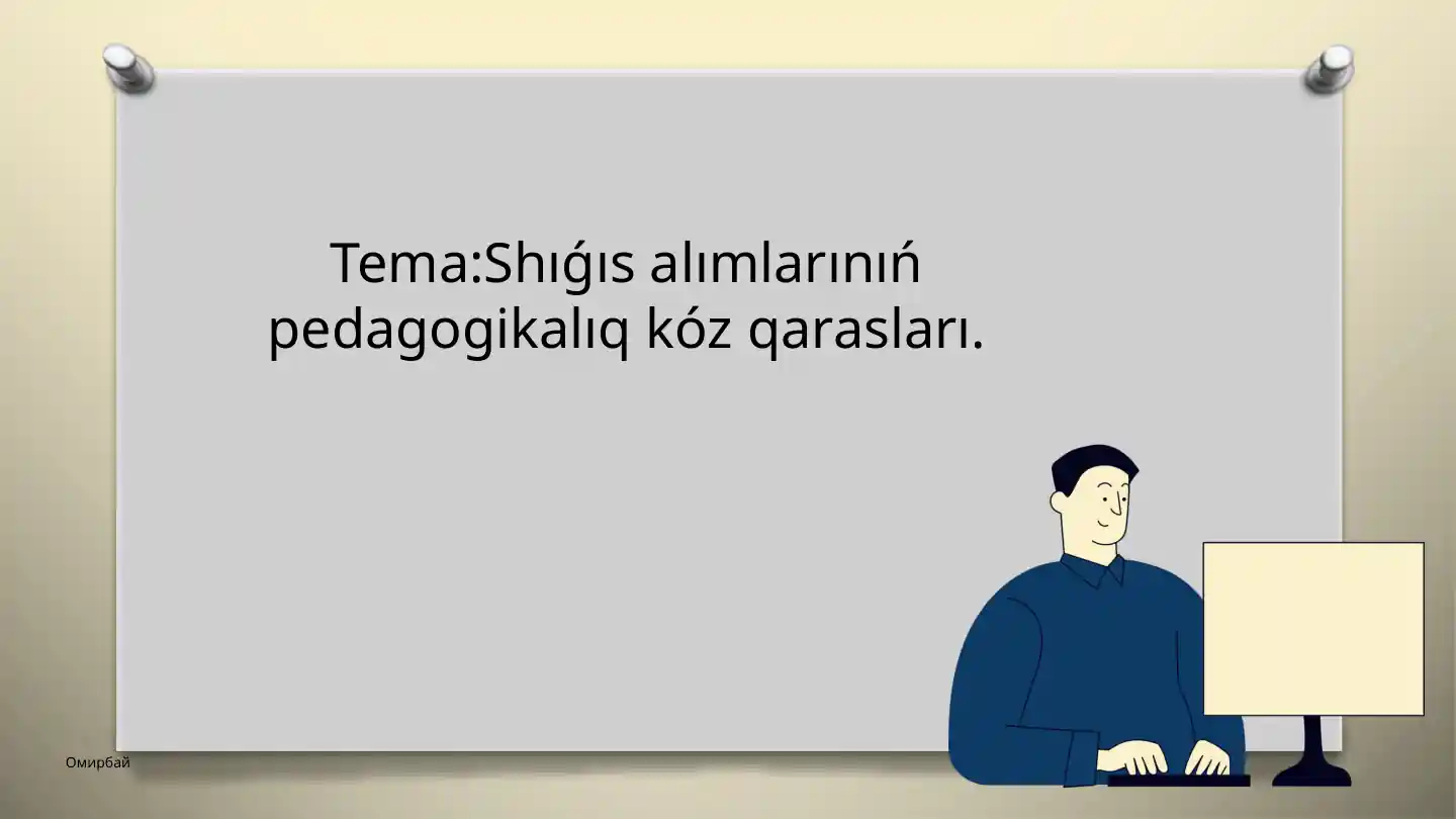 Shıǵısalımlarınıń pedagogikalıq kóz qarasları