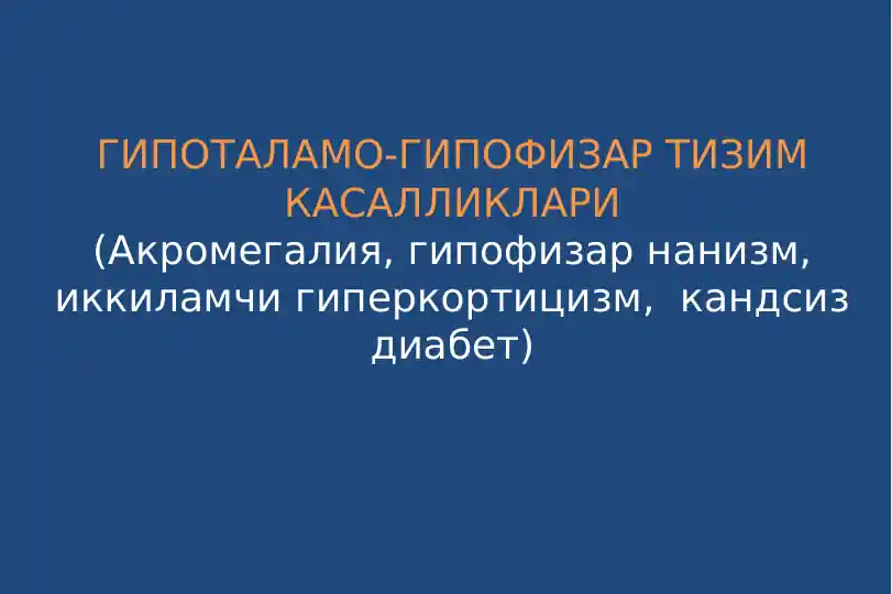 Гипоталамо-гипофизар тизим касалликлари(Акромегалия, гипофизар нанизм, иккиламчи гиперкортицизм, кандсиз диабет)