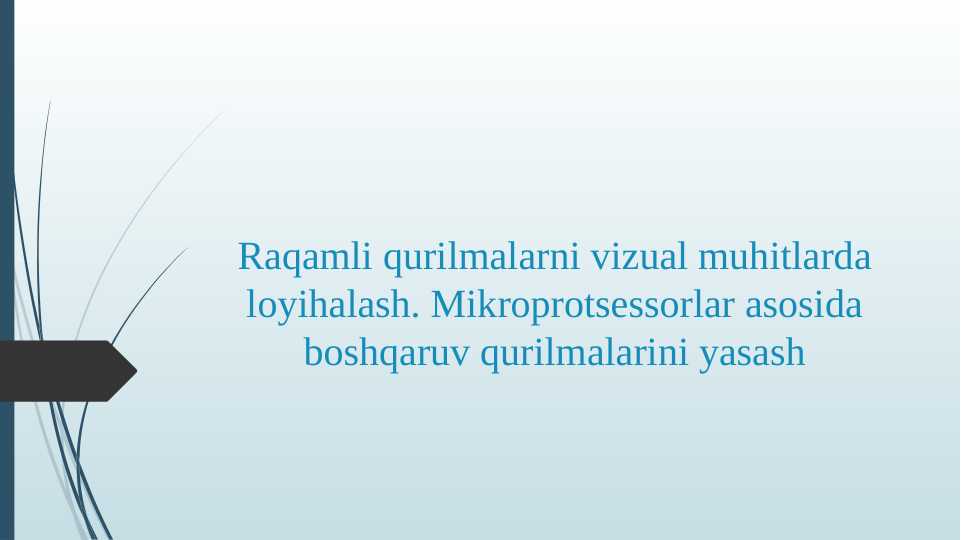 Raqamli qurilmalarni vizual muhitlarda loyihalash. Mikroprotsessorlar asosida boshqaruv qurilmalarini yasash
