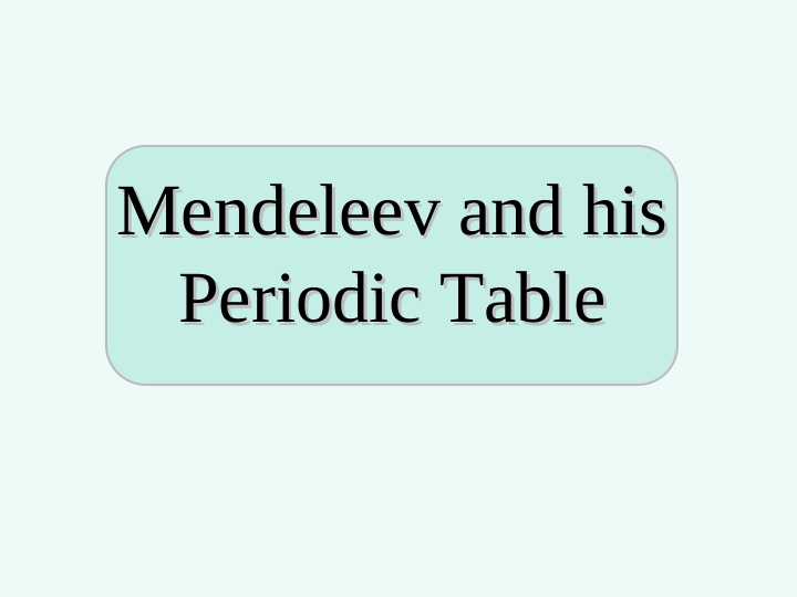 Mendeleev and his Periodic Table