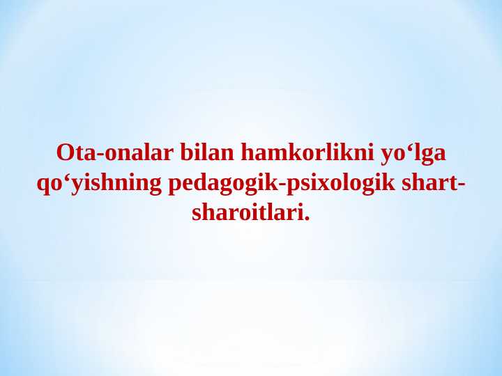 Ota-onalar bilan hamkorlikni yo‘lga qo‘yishning pedagogik-psixologik shart-sharoitlari.