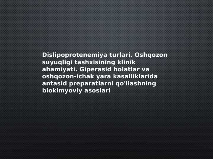 Dislipoprotenemiya turlari. Oshqozon suyuqligi tashxisining klinik ahamiyati. Giperasid holatlar va oshqozon-ichak yara kasalliklarida antasid preparatlarni qo'llashning biokimyoviy asoslari