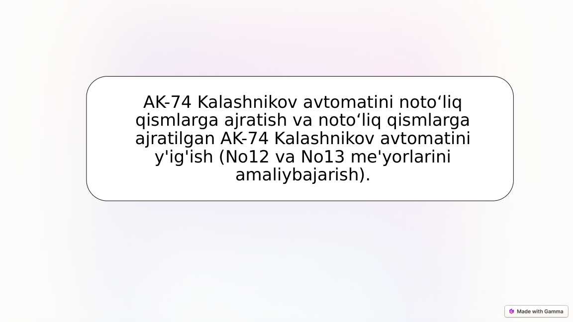 AK-74 Kalashnikov avtomatini notoʻliq qismlarga ajratish va notoʻliq qismlarga ajratilgan AK-74 Kalashnikov avtomatini y'ig'ish No12 va No13 me'yorlarini amaliybajarish.