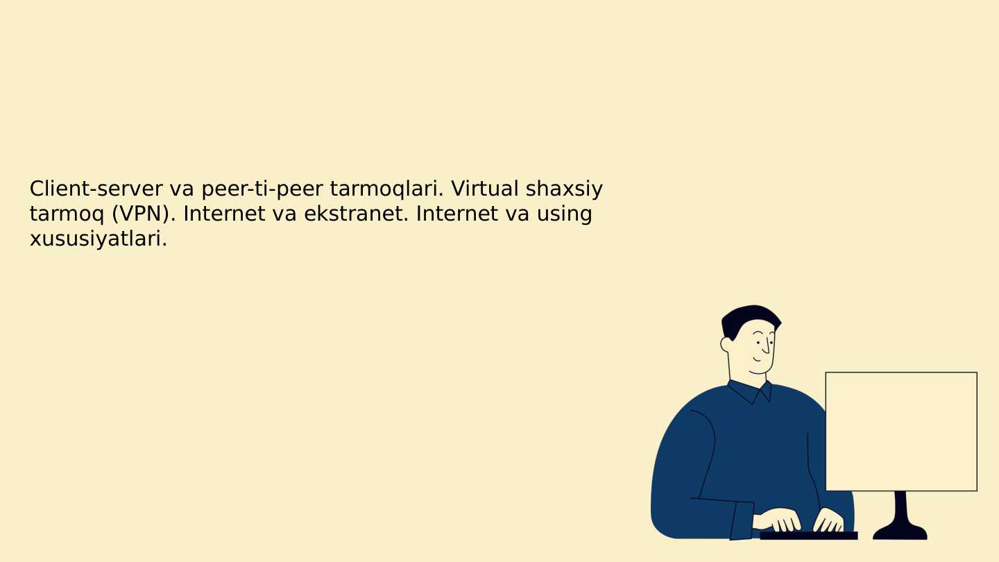 Client-server va peer-ti-peer tarmoqlari. Virtual shaxsiy tarmoq (VPN). Internet va ekstranet. Internet va using xususiyatlari.