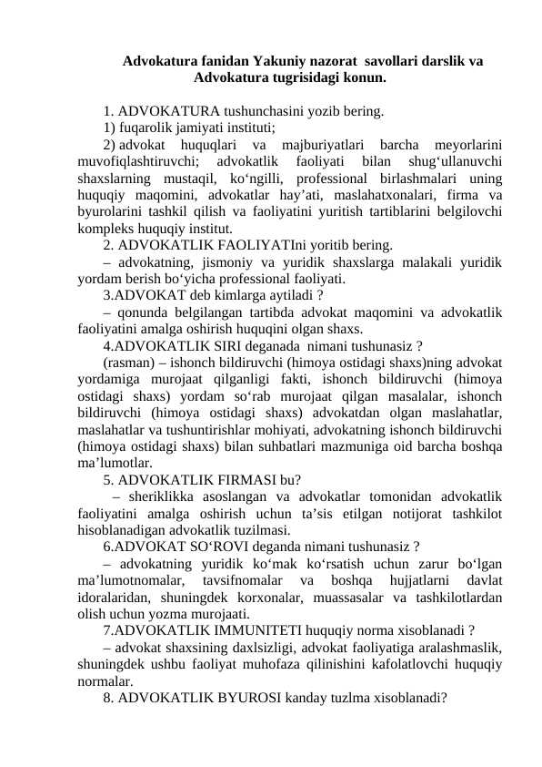 Advokatura fanidan Yakuniy nazorat savollari darslik va Advokatura tugrisidagi konun.