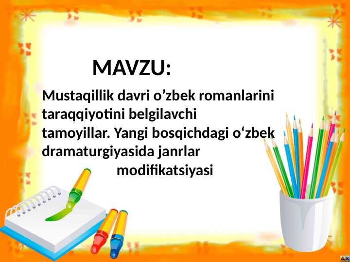 Mustaqillik davri o’zbek romanlarini taraqqiyotini belgilavchi tamoyillar. Yangi bosqichdagi o‘zbek dramaturgiyasida janrlar modifikatsiyasi