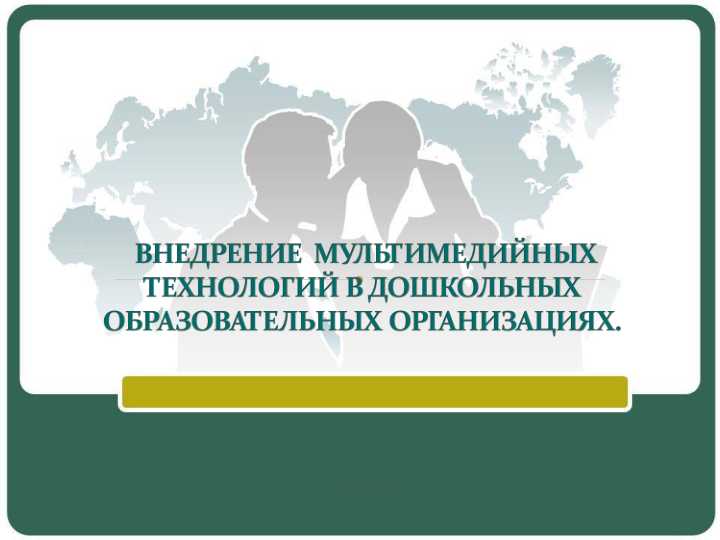 ВНЕДРЕНИЕ МУЛЬТИМЕДИЙНЫХ ТЕХНОЛОГИЙ В ДОШКОЛЬНЫХ ОБРАЗОВАТЕЛЬНЫХ ОРГАНИЗАЦИЯХ