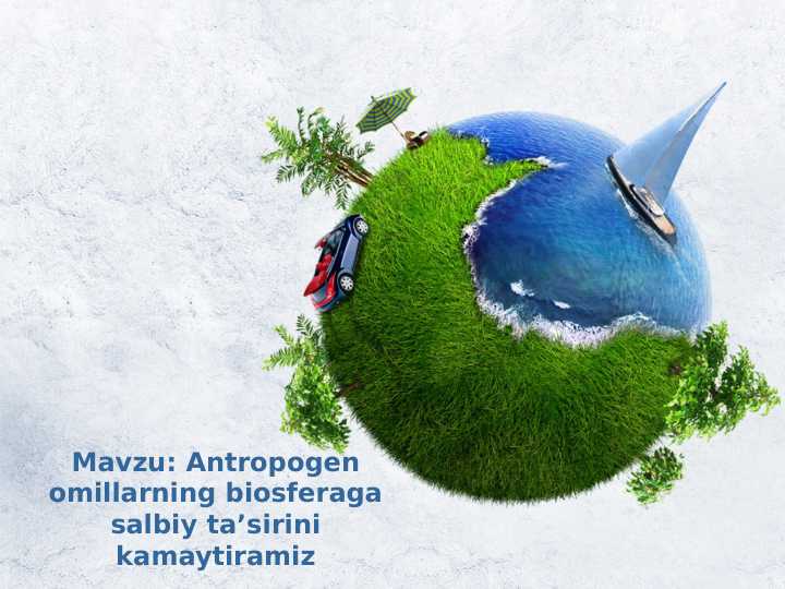 Antropogen omillarning biosferaga salbiy ta’sirini kamaytiramiz