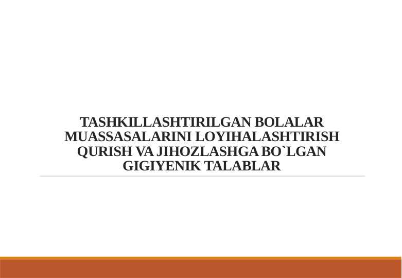 TASHKILLASHTIRILGAN BOLALAR MUASSASALARINI LOYIHALASHTIRISH QURISH VA JIHOZLASHGA BO`LGAN GIGIYENIK TALABLAR