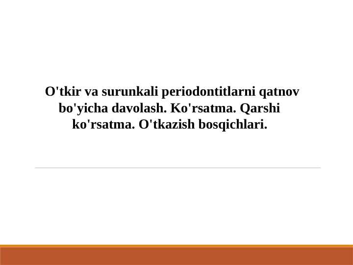O'tkir va surunkali periodontitlarni qatnov
bo'yicha davolash. Ko'rsatma. Qarshi
ko'rsatma. O'tkazish bosqichlari.