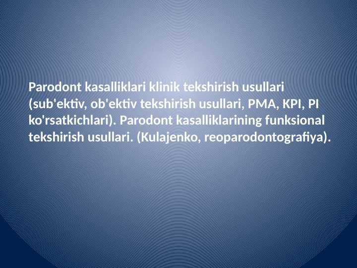 Parodont kasalliklari klinik tekshirish usullari (sub'ektiv, ob'ektiv tekshirish usullari, PMA, KPI, PI ko'rsatkichlari). Parodont kasalliklarining funksional tekshirish usullari. (Kulajenko, reoparodontografiya).
