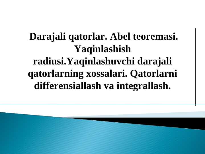 Darajali qatorlar. Abel teoremasi. Yaqinlashish radiusi.Yaqinlashuvchi darajali qatorlarning xossalari. Qatorlarni differensiallash va integrallash.