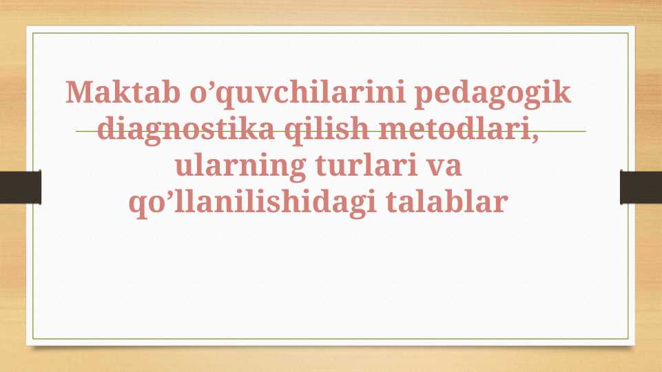 Maktab o’quvchilarini pedagogik diagnostika qilish metodlari, ularning turlari va qo’llanilishidagi talablar