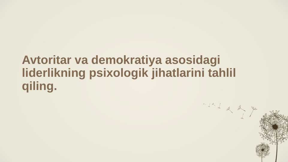 Avtoritar va demokratiya asosidagi liderlikning psixologik jihatlarini tahlil qiling.
