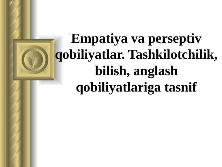Empatiya va perseptiv qobiliyatlar. Tashkilotchilik, bilish, anglash qobiliyatlariga tasnif
