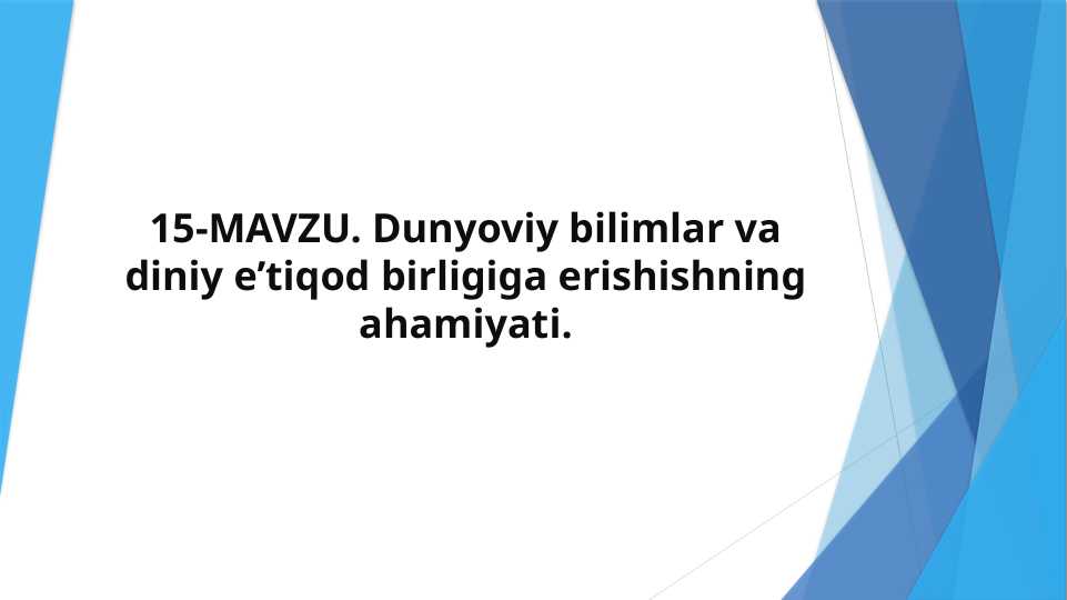 Dunyoviy bilimlar va diniy e’tiqod birligiga erishishning ahamiyati