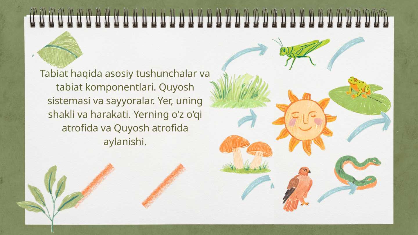 Tabiat haqida asosiy tushunchalar va tabiat komponentlari. Quyosh sistemasi va sayyoralar. Yer, uning shakli va harakati. Yerning o‘z o‘qi atrofida va Quyosh atrofida aylanishi.