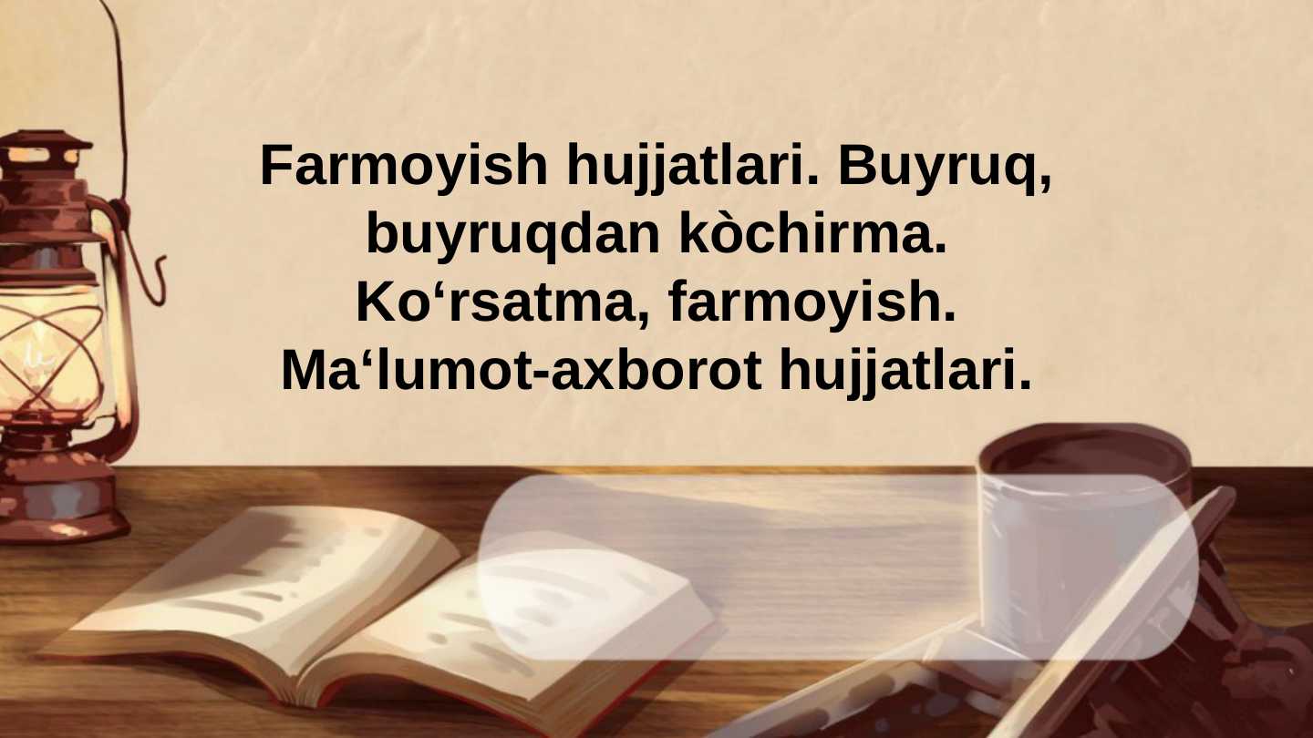 Farmoyish hujjatlari. Buyruq, buyruqdan kòchirma. Koʻrsatma, farmoyish. Ma‘lumot-axborot hujjatlari.