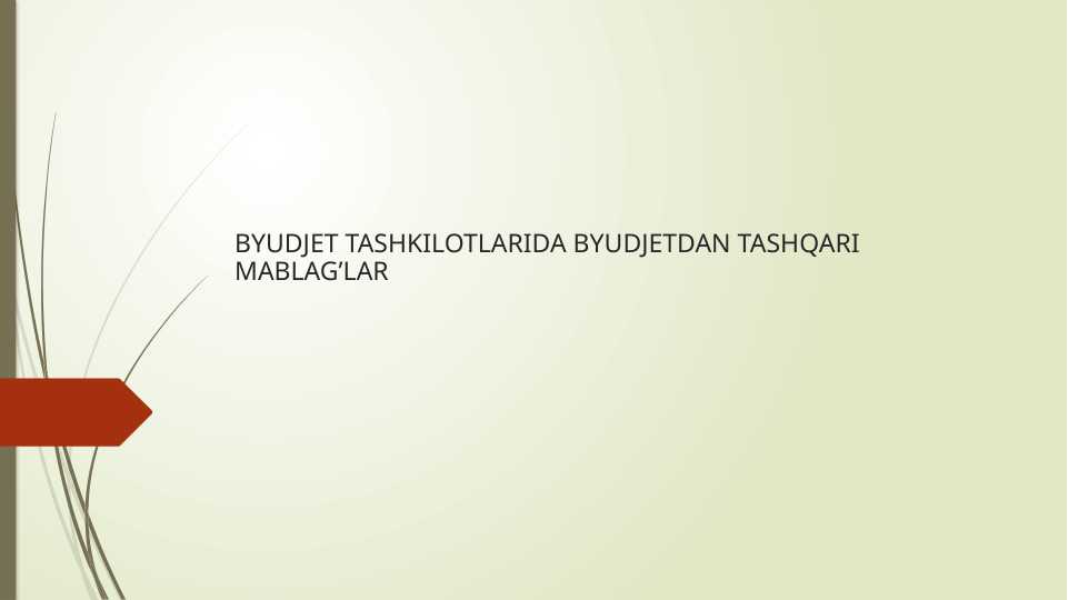 BYUDJET TASHKILOTLARIDA BYUDJETDAN TASHQARI MABLAG’LAR