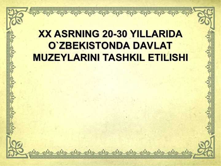XX ASRNING 20-30 YILLARIDA O`ZBEKISTONDA DAVLAT MUZEYLARINI TASHKIL ETILISHI