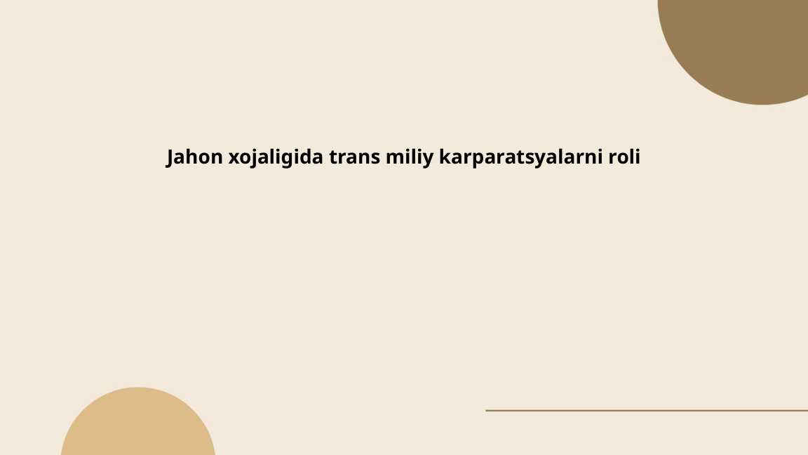 Jahon xojaligida trans miliy karparatsyalarni roli