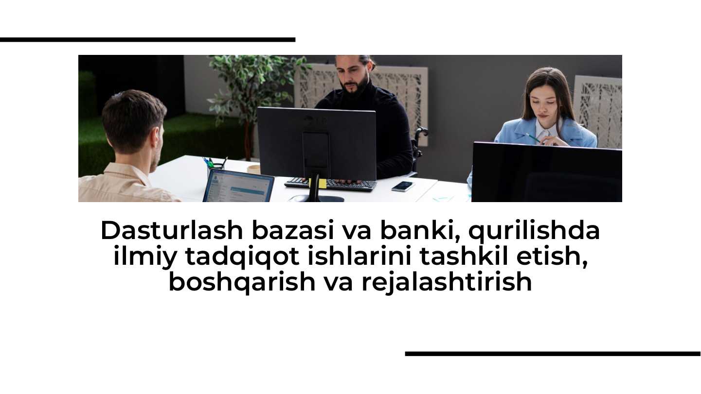 Dasturlash bazasi va banki, qurilishda ilmiy tadqiqot ishlarini tashkil etish, boshqarish va rejalashtirish