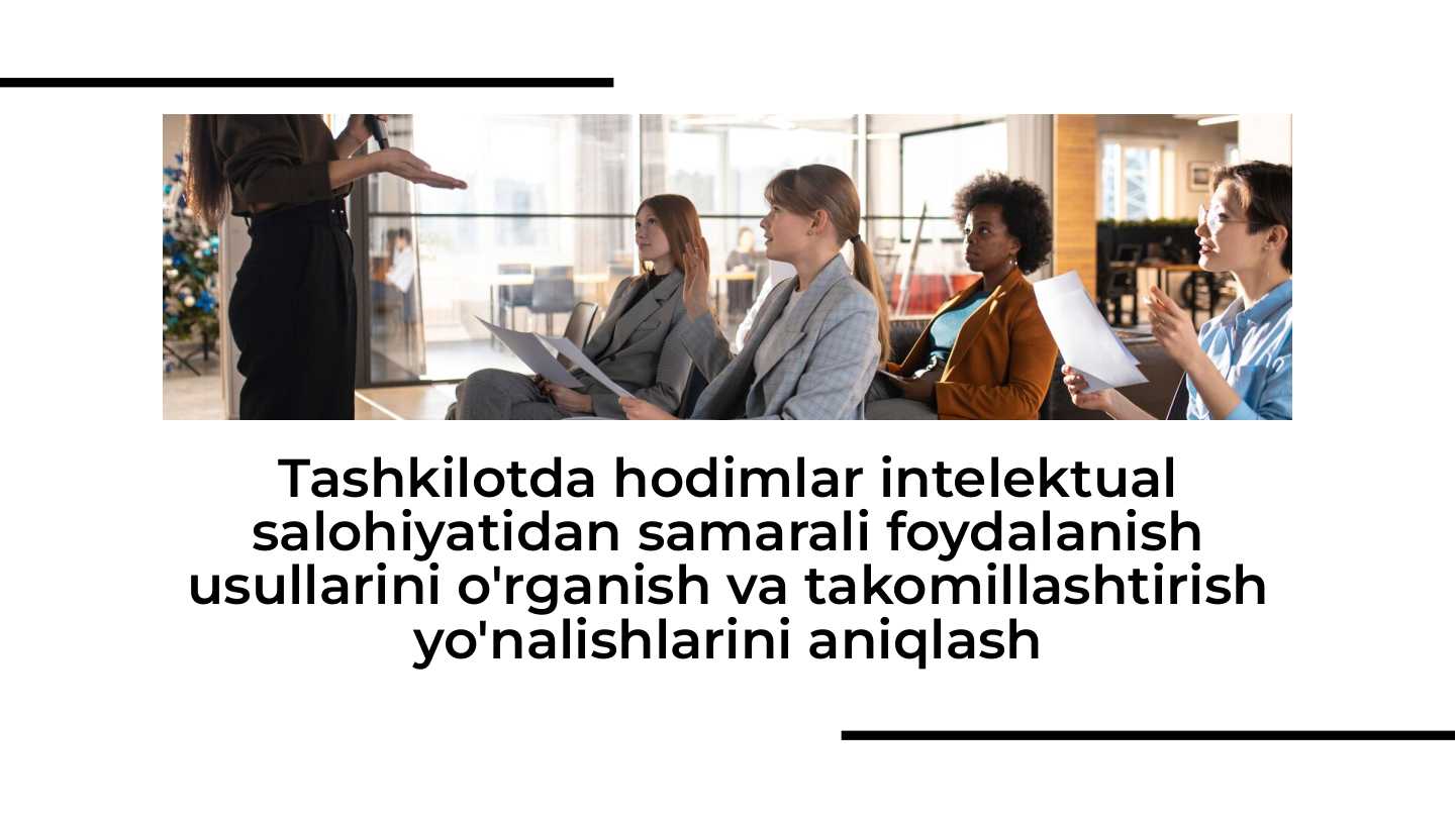 Tashkilotda hodimlar intelektual salohiyatidan samarali foydalanish usullarini o'rganish va takomillashtirish yo'nalishlarini aniqlash