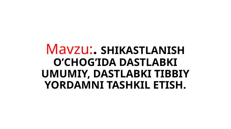 SHIKASTLANISH O’CHOG’IDA DASTLABKI UMUMIY, DASTLABKI TIBBIY YORDAMNI TASHKIL ETISH