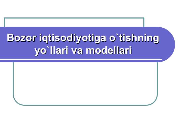 Bozor iqtisodiyotiga o`tishning yo`llari va modellari