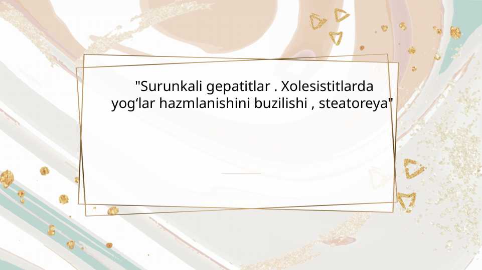 Surunkali gepatitlar . Xolesistitlarda yogʻlar hazmlanishini buzilishi , steatoreya