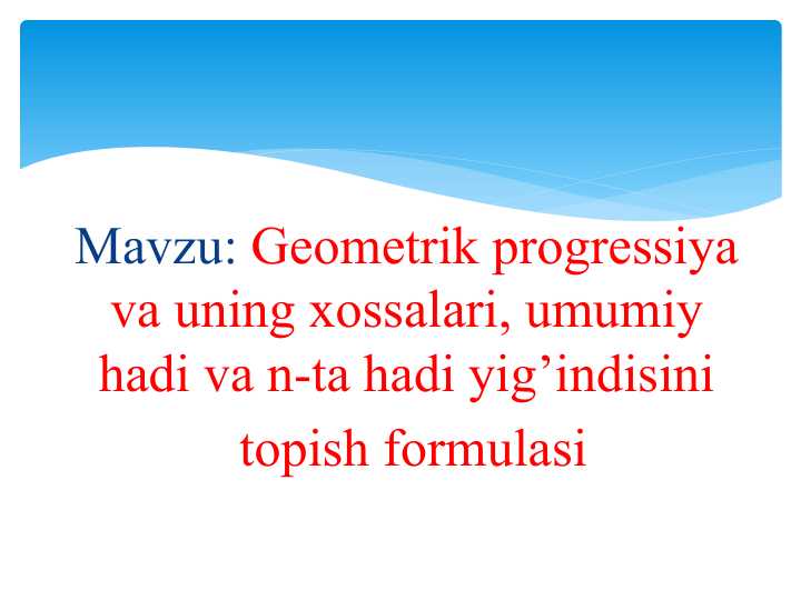 Geometrik progressiya va uning xossalari, umumiy hadi va n-ta hadi yig’indisini topish formulasi