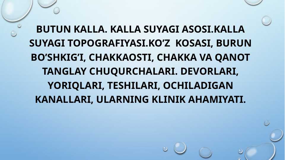 Butun kalla. Kalla suyagi asosi.kalla suyagi topografiyasi.ko’z kosasi, burun bo’shkig’I, chakkaosti, chakka va qanot tanglay chuqurchalari. Devorlari, yoriqlari, teshilari, ochiladigan kanallari, ularning klinik ahamiyati.