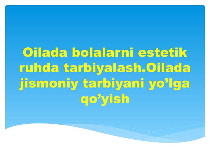 Oilada bolalarni estetik ruhda tarbiyalash.Oilada jismoniy tarbiyani yo’lga qo’yish