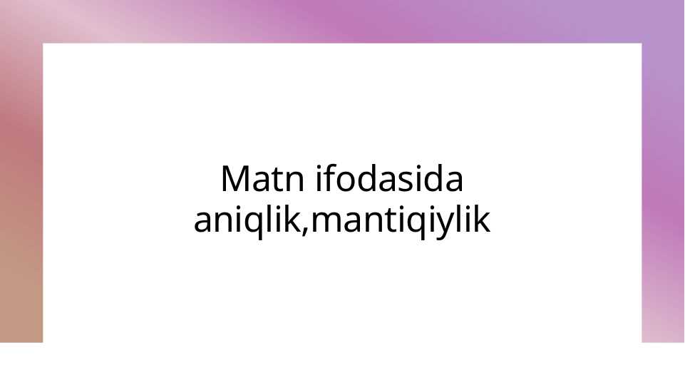 Matn ifodasida aniqlik,mantiqiylik