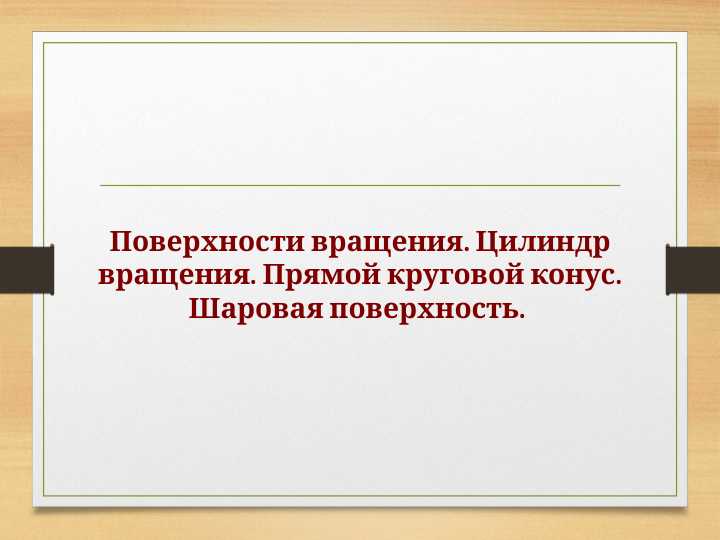 Поверхности вращения. Цилиндр вращения. Прямой круговой конус. Шаровая поверхность