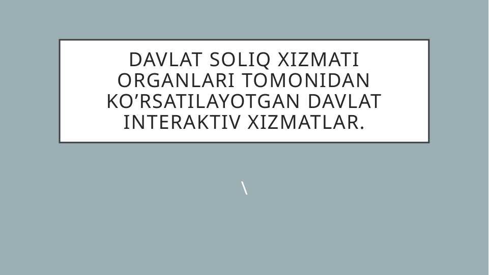 Davlat soliq xizmati organlari tomonidan ko’rsatilayotgan davlat interaktiv xizmatlar.